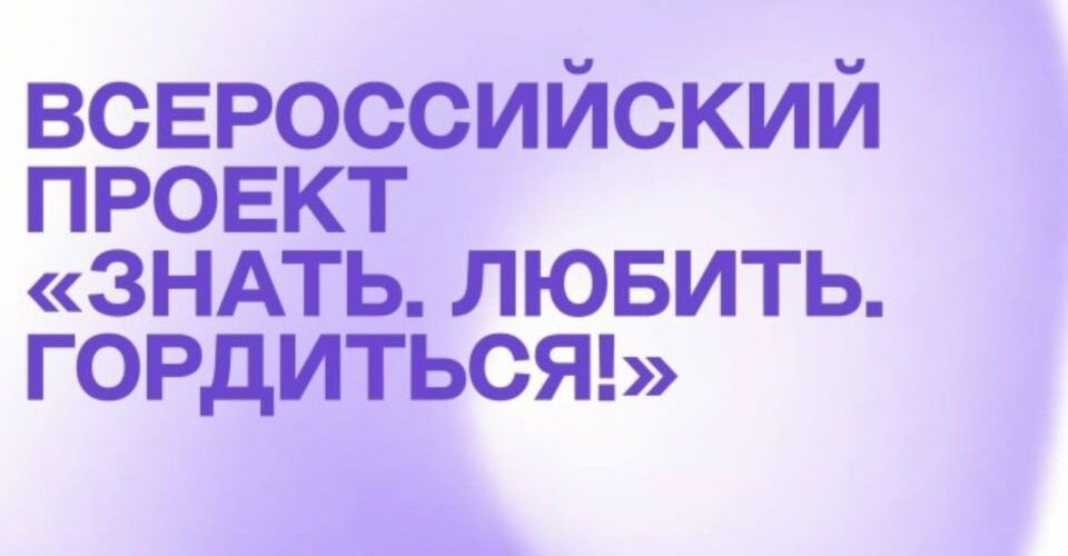 Приглашают желающих для участия во всероссийском проекте «Знать. Любить. Гордиться!»